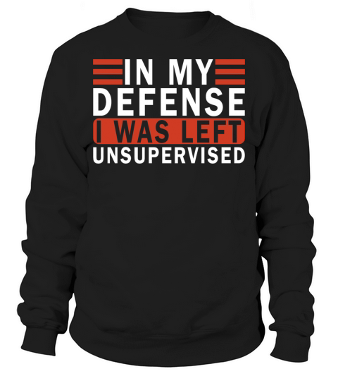 Funny In my defense i was left unsupervised Sweatshirt Unisex