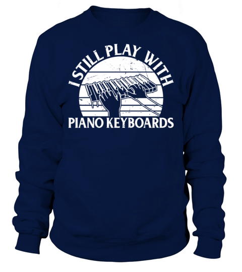 I Still Play With Piano Keyboards - Piano Keyboard Sweatshirt Unisex