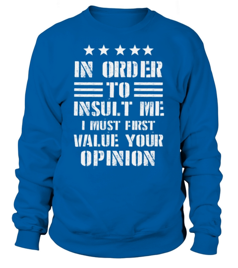In Order To Insult Me I Must First Value Opinion Sweatshirt Unisex