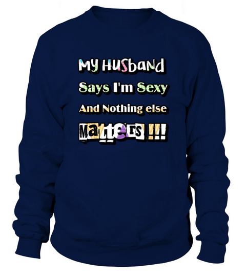 My Husband Says Im Sexy And Nothing Else Matters Sweatshirt Unisex
