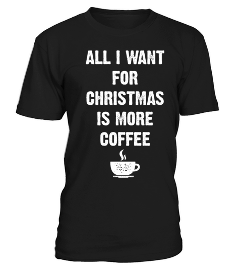 All I Want For Christmas Is More Coffee Funny Xmas T-Shirt Unisex