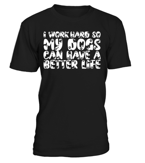 I Work Hard So My Dogs Can Have A Better Life T-Shirt Unisex