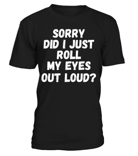 Sorry Did I Just Roll My Eyes Out Loud T-Shirt Unisex