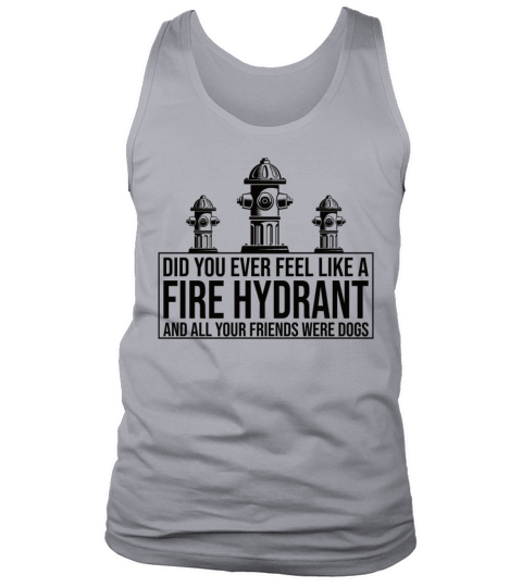 Did You Ever Feel Like a Fire Hydrant Tank Top Unisex