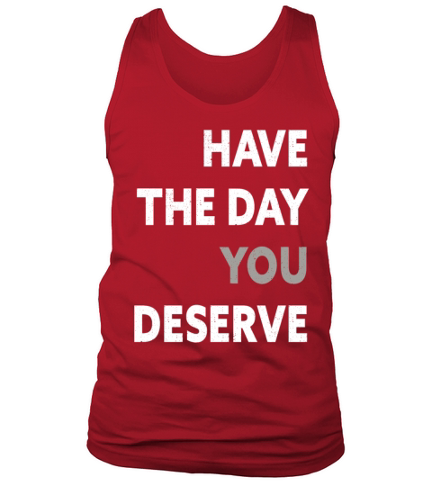 Have The Day You Deserve Tank Top Unisex