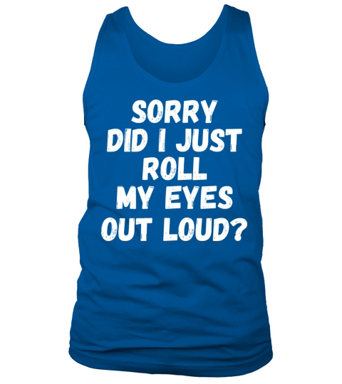 Sorry Did I Just Roll My Eyes Out Loud Tank Top Unisex