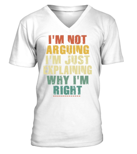 Im Not Arguing Im Just Explaining Why Im Right V-Neck T-shirt