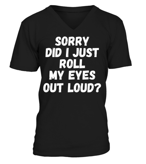 Sorry Did I Just Roll My Eyes Out Loud V-Neck T-shirt