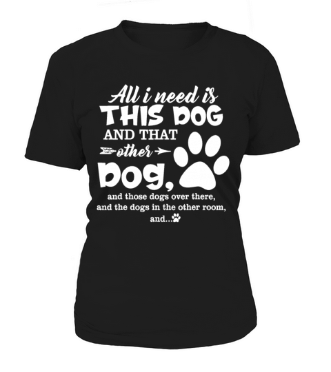 All I Need Is This Dog And That Other Dog And Thos Women's T-Shirt