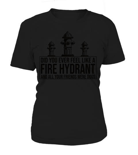 Did You Ever Feel Like a Fire Hydrant Women's T-Shirt
