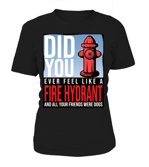 Did You Ever Feel Like a Fire Hydrant Women's T-Shirt