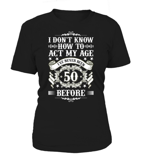I Dont Know how To Act My Age Ive Never Been 50 Women's T-Shirt