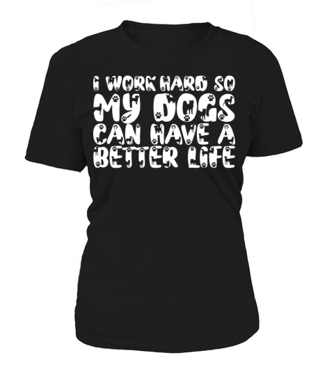 I Work Hard So My Dogs Can Have A Better Life Women's T-Shirt