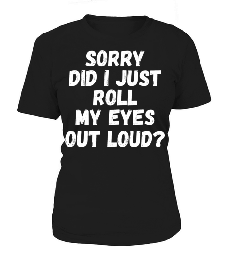 Sorry Did I Just Roll My Eyes Out Loud Women's T-Shirt
