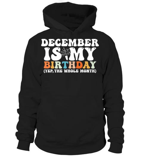 December Is My Birthday Monthth Yep The Whole Hoodie Unisex