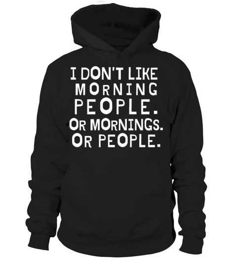 I Dont Like Morning People Or Mornings Or People Hoodie Unisex