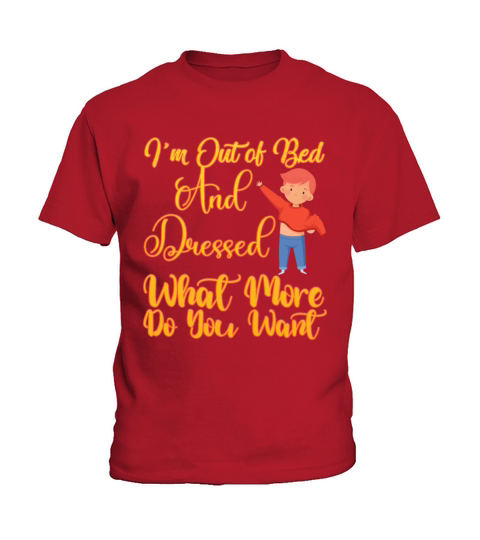 im out of bed and dressed what more do you want Kids T-Shirt