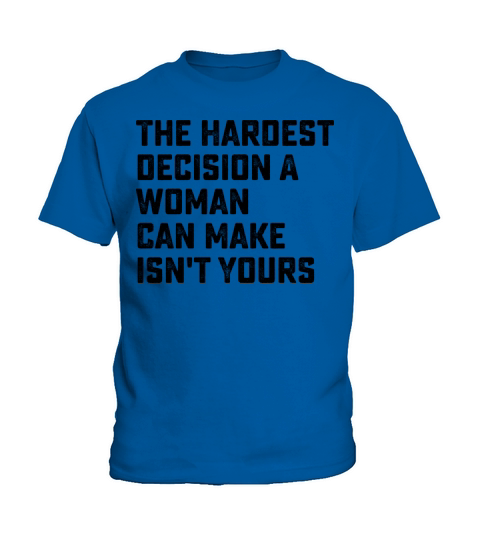 The Hardest Decision A Woman Can Make Isnt Yours Kids T-Shirt