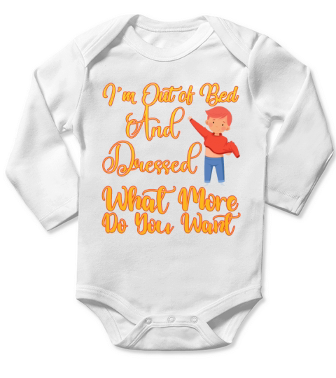 im out of bed and dressed what more do you want Long Sleeve Baby One-Piece