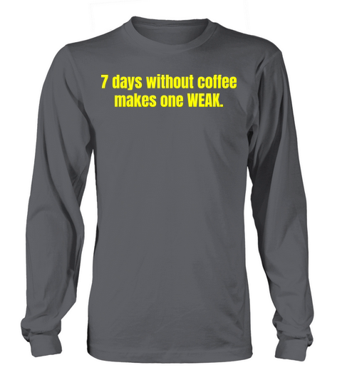7 Days Without Coffee Makes One Weak Funny Quotes Long sleeved Unisex