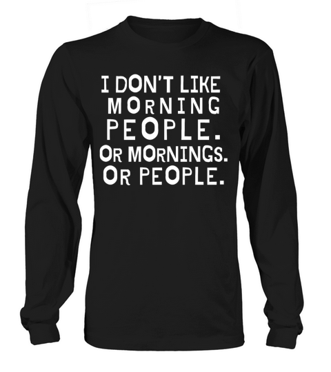 I Dont Like Morning People Or Mornings Or People Long sleeved Unisex