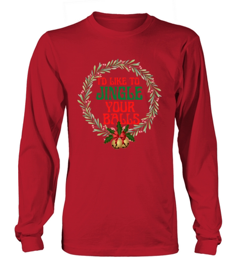 I Would Like To Jingle Your Balls Long sleeved Unisex