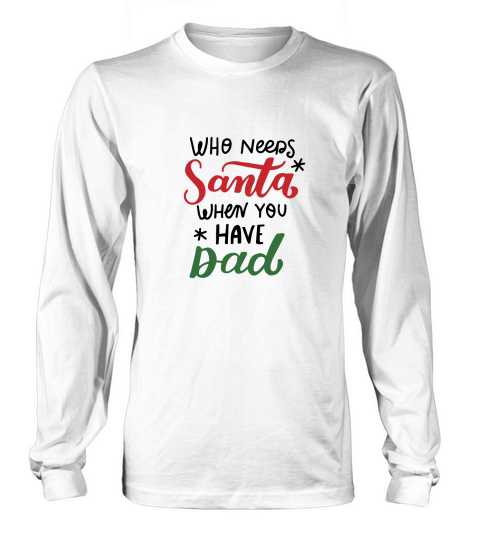 Who needs santa when you have Dad happy christmas Long sleeved Unisex
