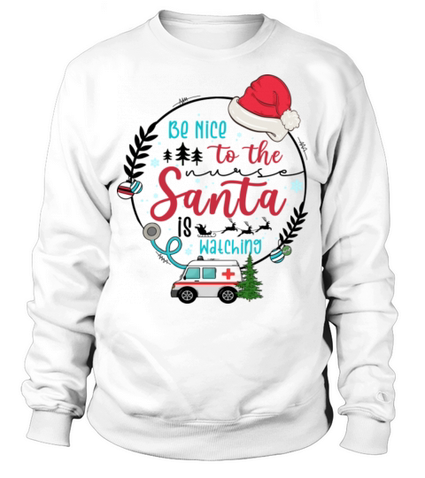 Be Nice To The Nurse Santa Is Watching Christmas Sweatshirt Unisex