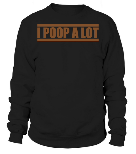 I poop a lot Sweatshirt Unisex