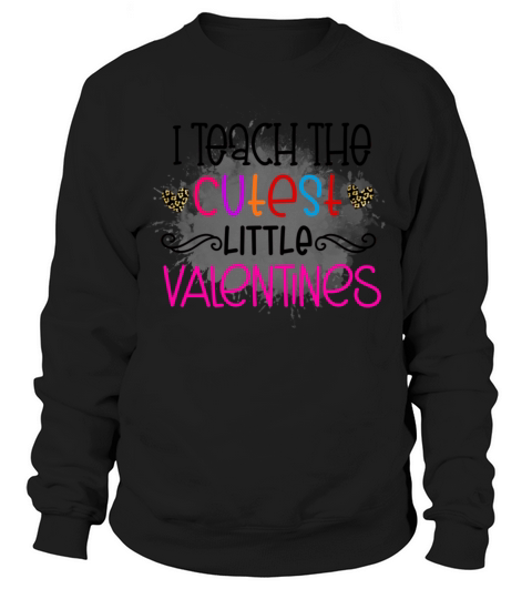 I Teach the Cutest Little Valentines Teacher Valen Sweatshirt Unisex