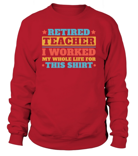 retired teacher i worked my whole life for t shirt Sweatshirt Unisex