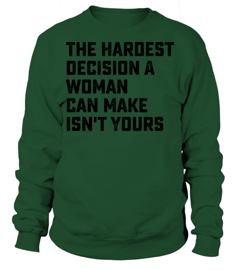The Hardest Decision A Woman Can Make Isnt Yours Sweatshirt Unisex