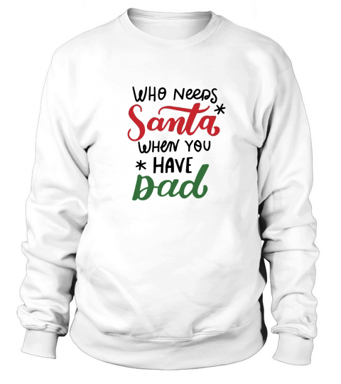 Who needs santa when you have Dad happy christmas Sweatshirt Unisex