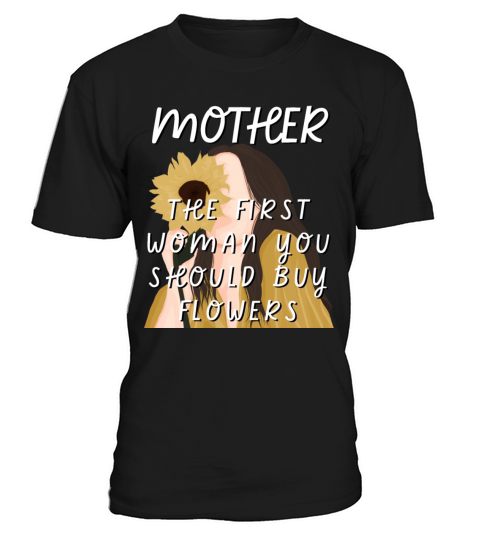 Mother - The First Woman You Should Buy Flowers T-Shirt Unisex