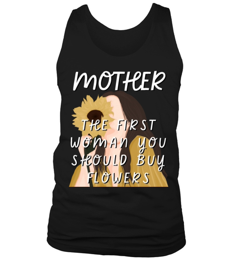 Mother - The First Woman You Should Buy Flowers Tank Top Unisex