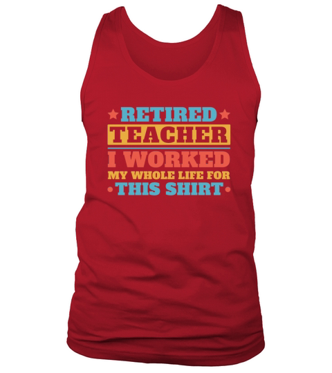 retired teacher i worked my whole life for t shirt Tank Top Unisex
