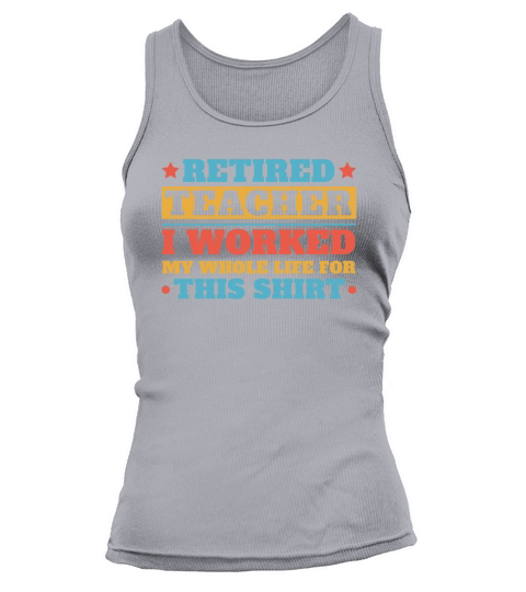 retired teacher i worked my whole life for t shirt Tank top Woman