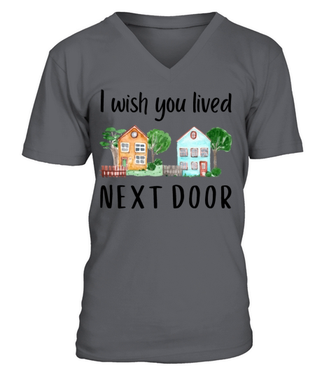 I wish you lived next door MEME GIFT QUOTE Friend V-Neck T-shirt