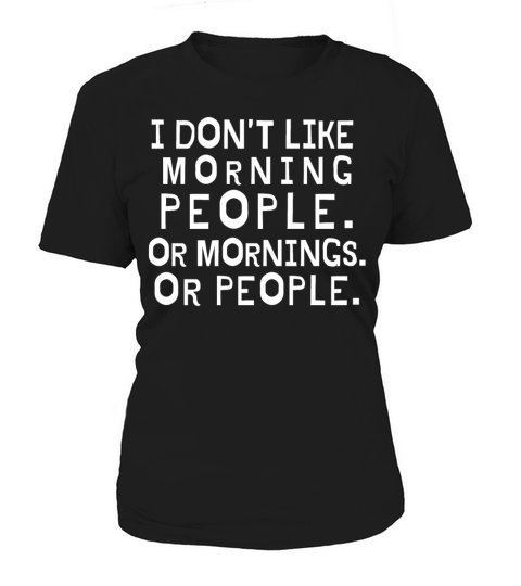 I Dont Like Morning People Or Mornings Or People Women's T-Shirt