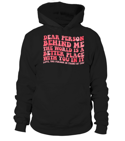 Dear Person Behind Me The World Is A Better Placed Hoodie Unisex