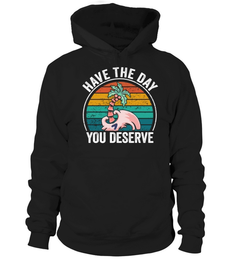 Have The Day You Deserve Hoodie Unisex