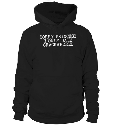 Sorry Princess I Only Date Crackwhores Sarcasm Hoodie Unisex