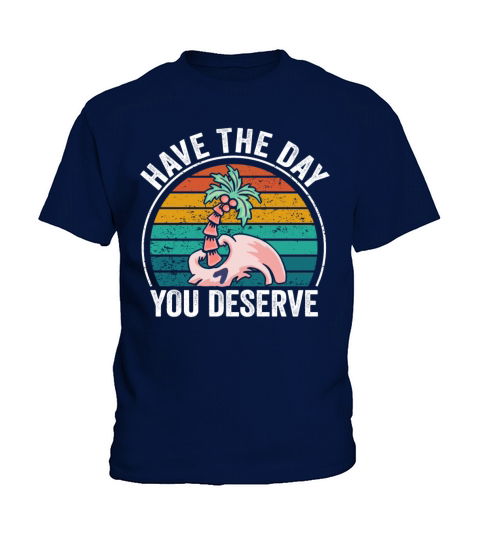 Have The Day You Deserve Kids T-Shirt