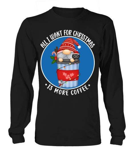 All I Want For Christmas Is More Coffee Gnome Long sleeved Unisex