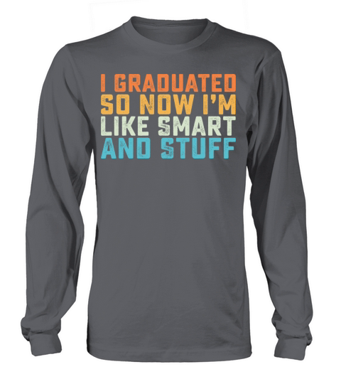 I Graduated Now Im Like Smart And Stuff Long sleeved Unisex