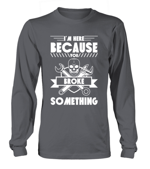 Mechanic Im Here Because You Broke Something Long sleeved Unisex