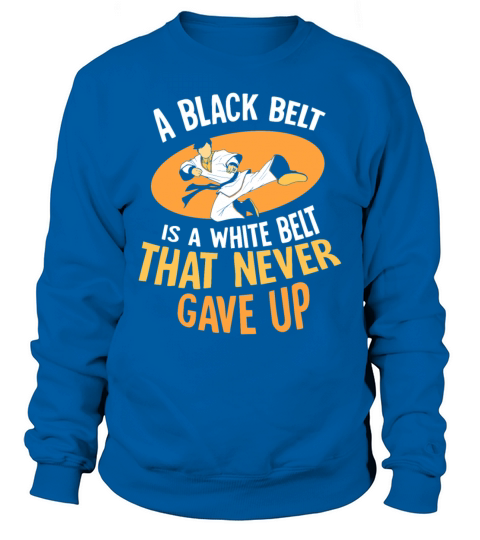 A black belt is a white belt that never gave up Sweatshirt Unisex