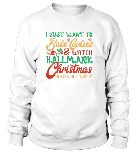 I Just Want To Bake Cookies & Watch Hallmark Christmas Movies All Day Sweatshirt Unisex