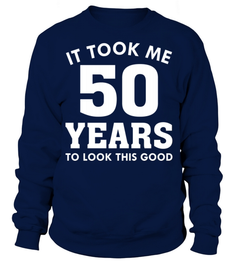 It Took Me 50 Years To Look This Good Sweatshirt Unisex