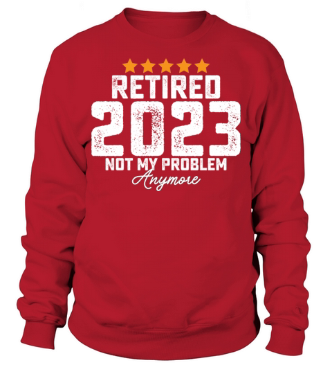 Retired 2023 Not My Problem Anymore Sweatshirt Unisex